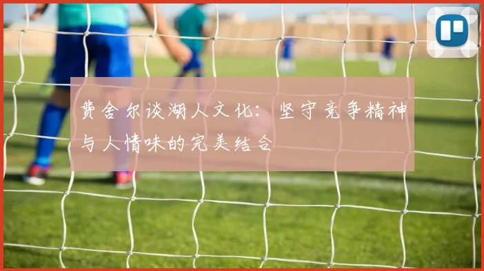 费舍尔谈湖人文化：坚守竞争精神与人情味的完美结合