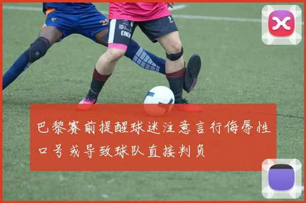 巴黎赛前提醒球迷注意言行侮辱性口号或导致球队直接判负