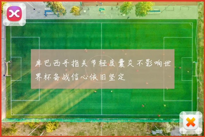 库巴西手指关节轻度囊炎不影响世界杯备战信心依旧坚定
