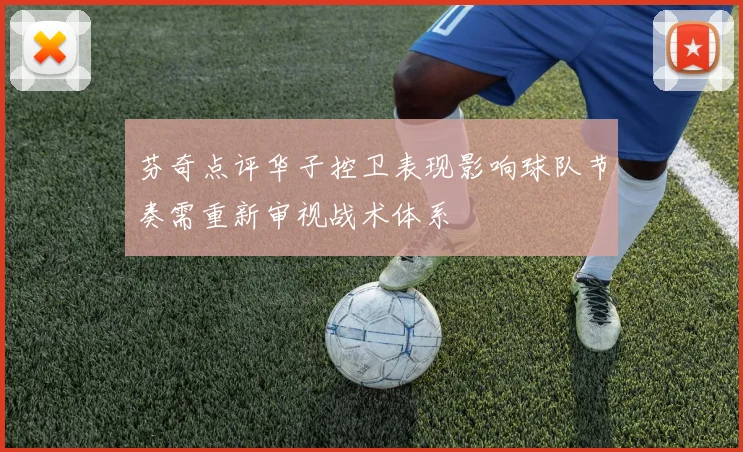 芬奇点评华子控卫表现影响球队节奏需重新审视战术体系