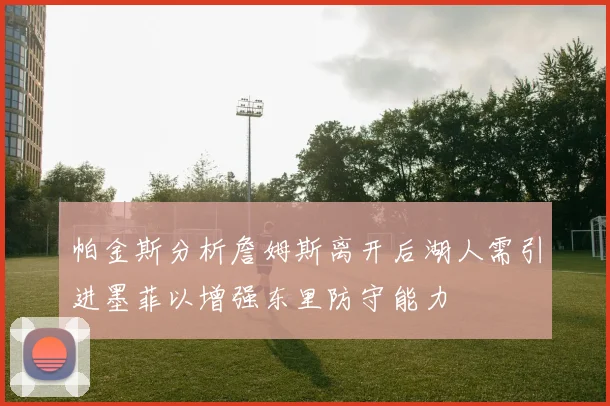 帕金斯分析詹姆斯离开后湖人需引进墨菲以增强东里防守能力
